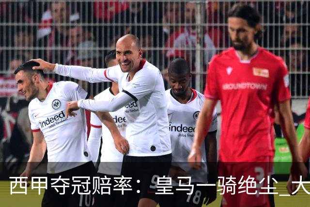 西甲夺冠赔率：皇马一骑绝尘 大黑马超越巴萨